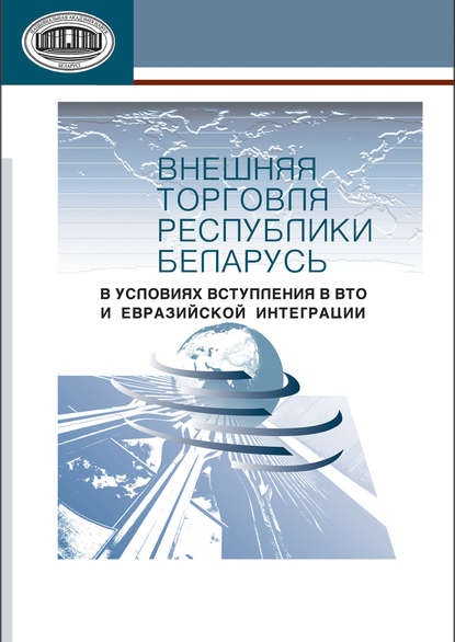 Внешняя торговля Республики Беларусь в условиях вступления в ВТО и евразийской интеграции - А. Е. Дайнеко