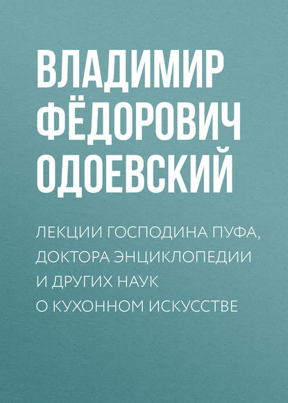 Лекции господина Пуфа, доктора энциклопедии и других наук о кухонном искусстве - Владимир Одоевский