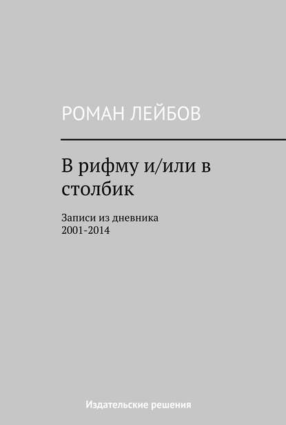 В рифму и/или в столбик. Записи из дневника 2001‒2014 - Роман Лейбов