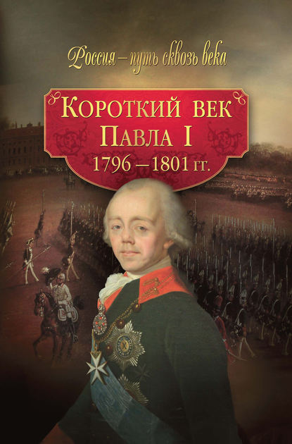 Короткий век Павла I. 1796–1801 гг. - Коллектив авторов