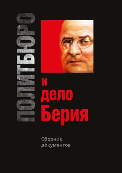 Политбюро и дело Берия. Сборник документов - Группа авторов