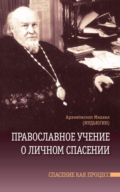 Православное учение о личном спасении. Спасение как процесс - Архиепископ Михаил (Мудьюгин)