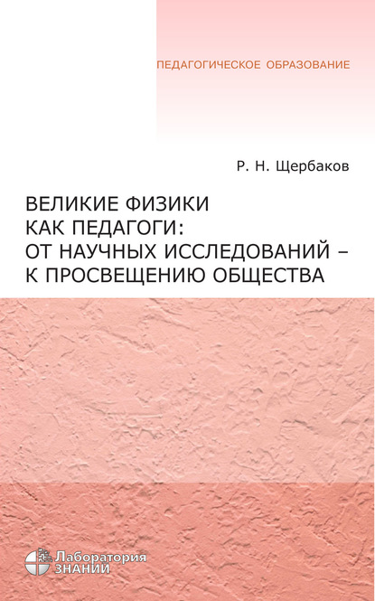 Великие физики как педагоги: от научных исследований – к просвещению общества - Р. Н. Щербаков