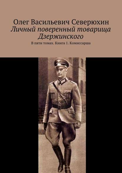 Личный поверенный товарища Дзержинского. В пяти томах. Книга 1. Комиссарша — Олег Васильевич Северюхин