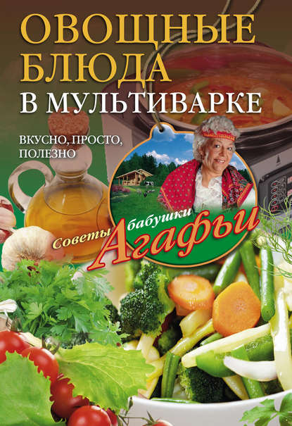 Овощные блюда в мультиварке. Вкусно, просто, полезно — Агафья Звонарева