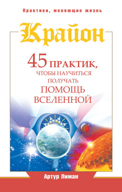 Крайон. 45 практик, чтобы научиться получать помощь Вселенной - Артур Лиман