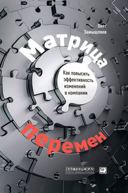 Матрица перемен. Как повысить эффективность изменений в компании - Олег Замышляев