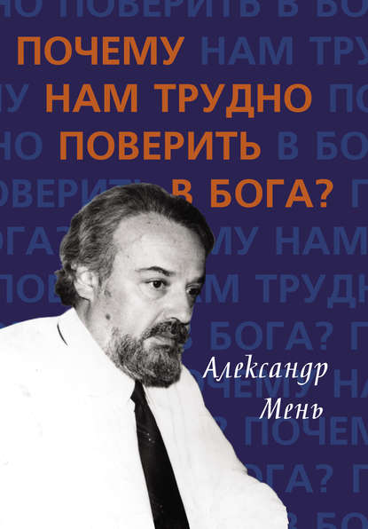 Почему нам трудно поверить в Бога? - протоиерей Александр Мень