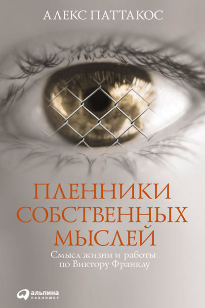 Пленники собственных мыслей. Смысл жизни и работы по Виктору Франклу - Алекс Паттакос