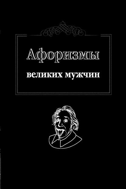 Афоризмы великих мужчин - Группа авторов