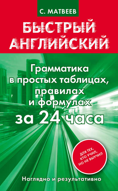 Быстрый английский. Грамматика в простых таблицах, правилах и формулах за 24 часа — С. А. Матвеев