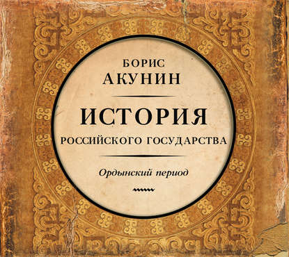 Часть Азии. История Российского государства. Ордынский период — Борис Акунин