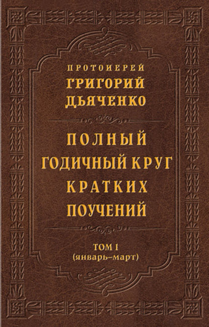 Полный годичный круг кратких поучений. Том I (январь – март) — протоиерей Григорий Дьяченко