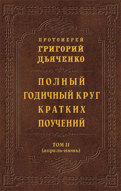 Полный годичный круг кратких поучений. Том II (апрель – июнь) — протоиерей Григорий Дьяченко