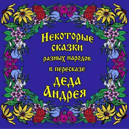 Некоторые сказки разных народов в пересказе Деда Андрея. Диск №1 - Андрей Чхеидзе