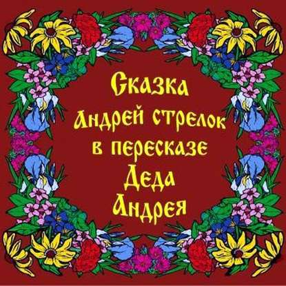 Сказка Андрей Стрелок в пересказе Деда Андрея - Андрей Чхеидзе