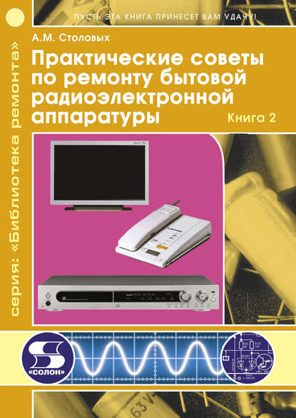 Практические советы по ремонту бытовой радиоэлектронной аппаратуры. Книга 2 — А. М. Столовых