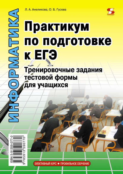 Информатика. Практикум по подготовке к ЕГЭ. Тренировочные задания тестовой формы для учащихся — Л. А. Анеликова