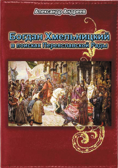 Богдан Хмельницкий в поисках Переяславской Рады — Александр Андреев