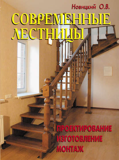 Современные лестницы. Проектирование, изготовление, монтаж — О. В. Новицкий