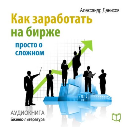 Как заработать на бирже. Просто о сложном - Александр Денисов