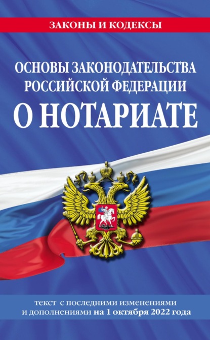 Основы законодательства Российской Федерации о нотариате. Текст с последними изменениями и дополнениями на 1 октября 2022 года - Группа авторов