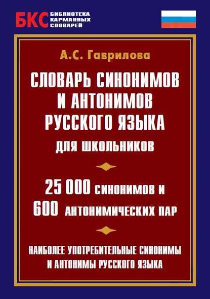 Словарь синонимов и антонимов русского языка для школьников. 25 000 синонимов и 600 антонимических пар - А. С. Гаврилова