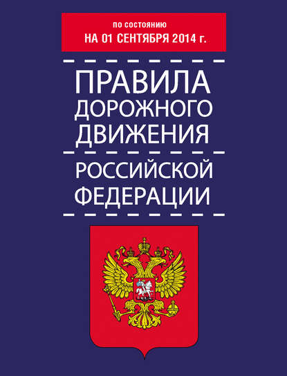 Правила дорожного движения Российской Федерации по состоянию на 01 сентября 2014 г. — Группа авторов