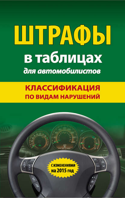 Штрафы в таблицах для автомобилистов. Классификация по видам нарушений. С изменениями на 2015 год - Группа авторов