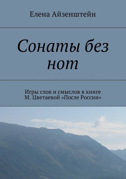 Сонаты без нот. Игры слов и смыслов в книге М. Цветаевой «После России» - Елена Айзенштейн