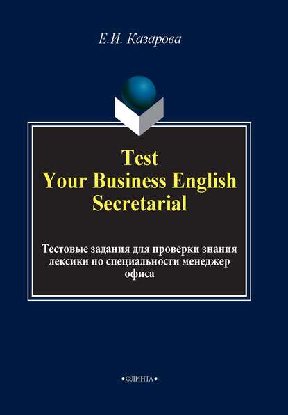 Test Your Business English Secretarial. Тестовые задания для проверки знания лексики по специальности менеджер офиса - Е. И. Казарова