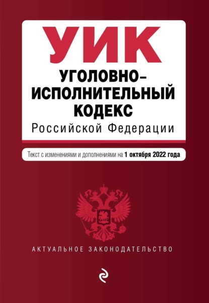 Уголовно-исполнительный кодекс Российской Федерации. Текст с изменениями и дополнениями на 1 октября 2022 года - Группа авторов