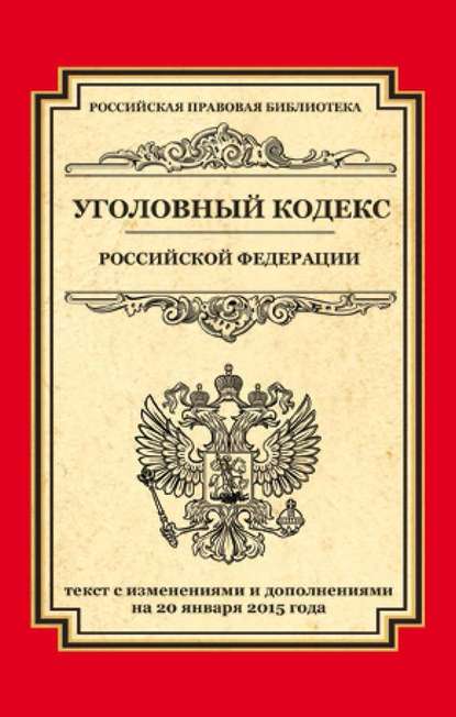 Уголовный кодекс Российской Федерации. Текст с изменениями и дополнениями на 20 января 2015 года - Группа авторов