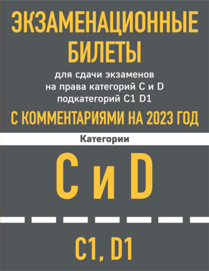 Экзаменационные билеты для сдачи экзаменов на права категорий C и D, подкатегорий C1, D1 с комментариями на 2023 год - Группа авторов