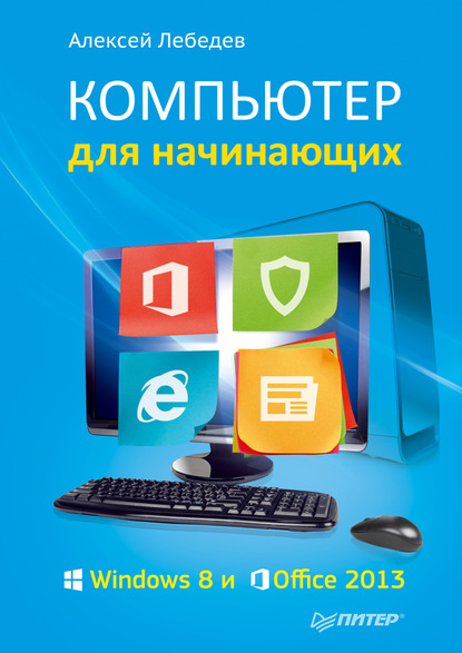 Компьютер для начинающих. Windows 8 и Office 2013 - Алексей Лебедев