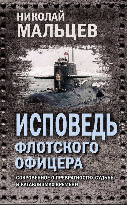 Исповедь флотского офицера. Сокровенное о превратностях судьбы и катаклизмах времени — Николай Мальцев