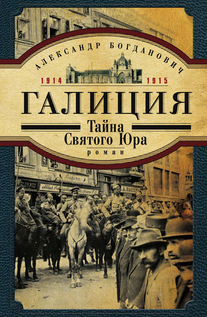 Галиция. 1914-1915 годы. Тайна Святого Юра - Александр Богданович