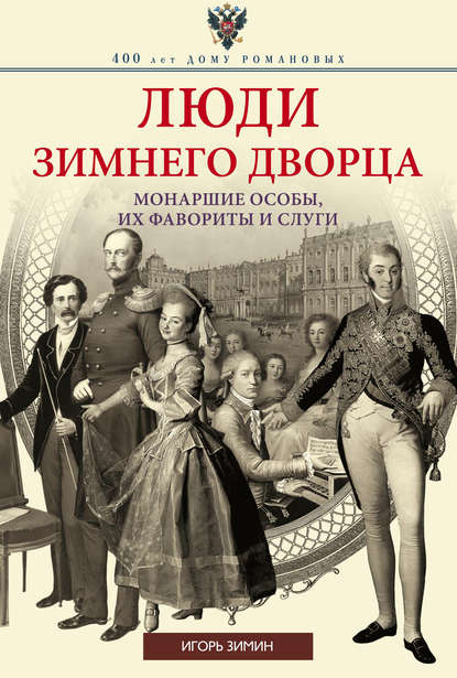 Люди Зимнего дворца. Монаршие особы, их фавориты и слуги - Игорь Зимин