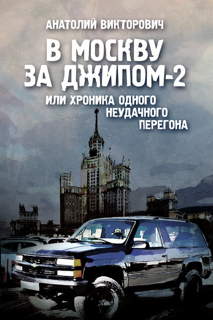 В Москву за джипом-2 или хроника одного неудачного перегона - Анатолий Викторович