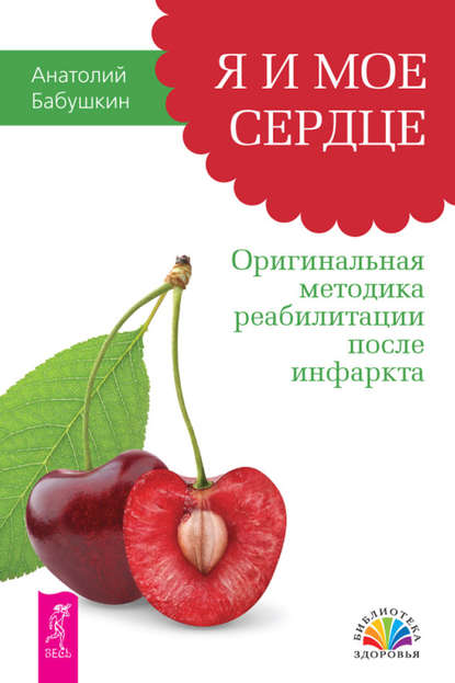 Я и мое сердце. Оригинальная методика реабилитации после инфаркта - Анатолий Бабушкин