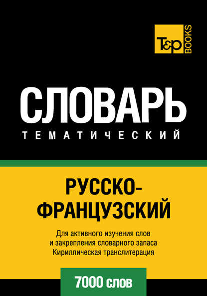 Русско-французский тематический словарь. 7000 слов. Кириллическая транслитерация — Группа авторов