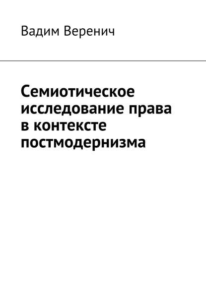 Семиотическое исследование права в контексте постмодернизма - Вадим Веренич