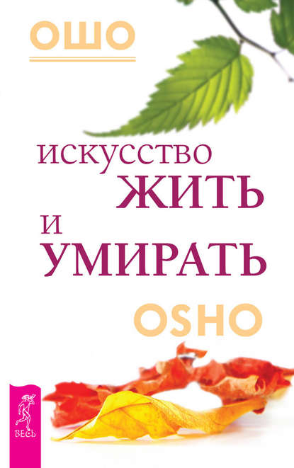 Искусство жить и умирать - Бхагаван Шри Раджниш (Ошо)