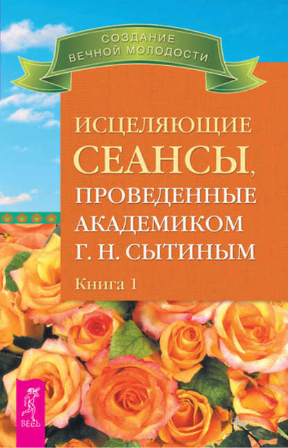 Исцеляющие сеансы, проведенные академиком Г. Н. Сытиным. Книга 1 — Георгий Сытин