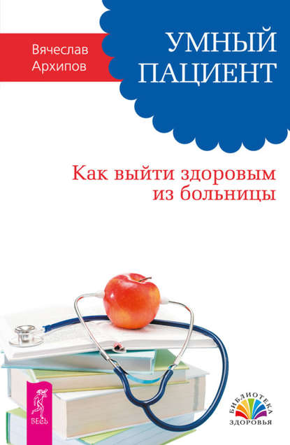 Умный пациент. Как выйти здоровым из больницы — Вячеслав Архипов