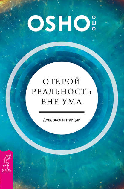 Открой реальность вне ума: доверься интуиции - Бхагаван Шри Раджниш (Ошо)