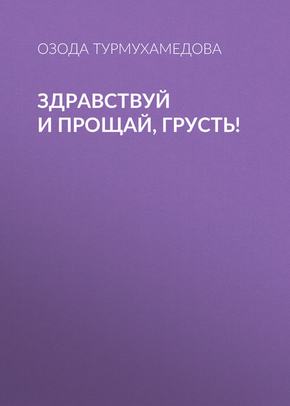 Здравствуй и прощай, грусть! - Озода Турмухамедова