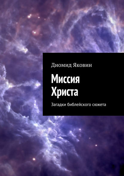 Миссия Христа. Загадки библейского сюжета — Диомид Яковин