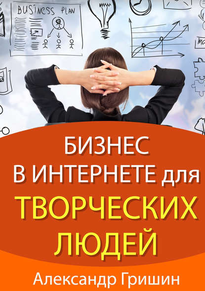 Бизнес в интернете для творческих людей - Александр Гришин