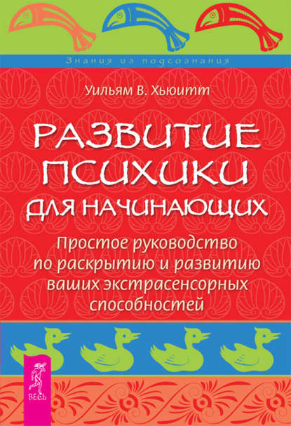 Развитие психики для начинающих. Простое руководство по раскрытию и развитию ваших экстрасенсорных способностей - Уильям У. Хьюитт